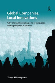 Global Companies, Local Innovations (Why the Engineering Aspects of Innovation Making Require Co-location) by Yasuyuki Motoyama, 9781138271401