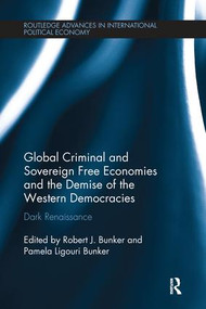 Global Criminal and Sovereign Free Economies and the Demise of the Western Democracies (Dark Renaissance) by Robert J. Bunker, Pamela Ligouri Bunker, 9781138287990