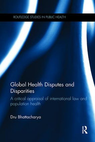 Global Health Disputes and Disparities (A Critical Appraisal of International Law and Population Health) by Dru Bhattacharya, 9781138108462