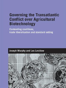 Governing the Transatlantic Conflict over Agricultural Biotechnology (Contending Coalitions, Trade Liberalisation and Standard Setting) by Joseph Murphy, Les Levidow, 9781138991972