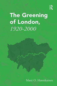 The Greening of London, 1920-2000 by Matti O. Hannikainen, 9781138307186