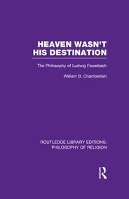 Heaven Wasn't His Destination (The Philosophy of Ludwig Feuerbach) by William B. Chamberlain, 9781138992160