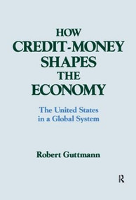 How Credit-money Shapes the Economy: The United States in a Global System (The United States in a Global System) by Robert Guttmann, 9781563241017
