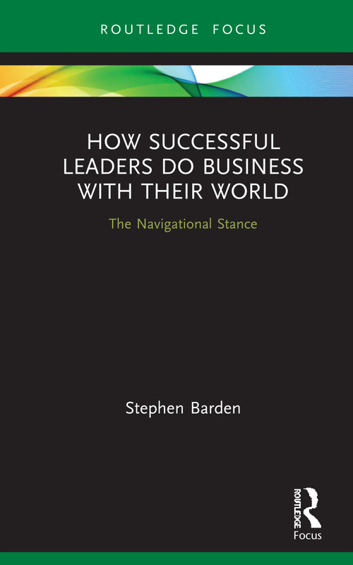 How Successful Leaders Do Business with Their World (The Navigational Stance) by Stephen Barden, 9780367564117