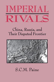 Imperial Rivals (China, Russia and Their Disputed Frontier) by Sarah C.M. Paine, 9781563247248
