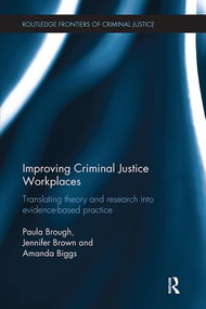 Improving Criminal Justice Workplaces (Translating theory and research into evidence-based practice) by Paula Brough, Jennifer Brown, Amanda Biggs, 9781138304789