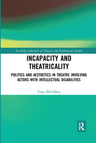 Incapacity and Theatricality (Politics and Aesthetics in Theatre Involving Actors with Intellectual Disabilities) by Tony McCaffrey, 9780367732233
