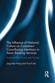 The Influence of National Culture on Customers' Cross-Buying Intentions in Asian Banking Services (Evidence from Korea and Taiwan) by Jung Kee Hong, You-il Lee, 9781138055421