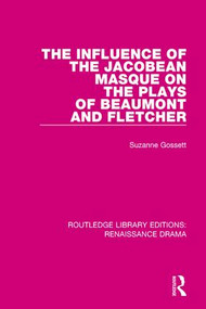The Influence of the Jacobean Masque on the Plays of Beaumont and Fletcher by Suzanne Gossett, 9780415787505