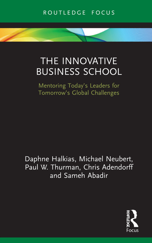 The Innovative Business School (Mentoring Today's Leaders for Tomorrow's Global Challenges) by Daphne Halkias, Michael Neubert, Paul W. Thurman, Chris Adendorff, Sameh Abadir, 9780367332341