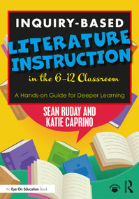 Inquiry-Based Literature Instruction in the 6-12 Classroom (A Hands-on Guide for Deeper Learning) by Sean Ruday, Katie Caprino, 9780367569358