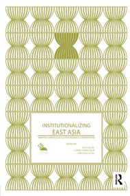 Institutionalizing East Asia (Mapping and Reconfiguring Regional Cooperation) by Alice Ba, Cheng-Chwee Kuik, Sueo Sudo, 9780815368779