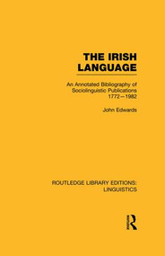 The Irish Language (RLE Linguistics E: Indo-European Linguistics) (AN Annotated Bibliography of Sociolinguistic Publications 1772-1982) by John Edwards, 9781138997936