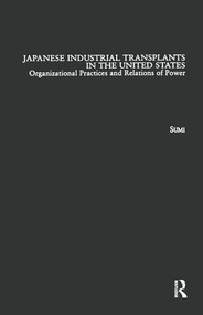 Japanese Industrial Transplants in the United States (Organizational Practices and Relations of Power) by Atsushi Sumi, 9781138879348