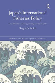 Japan's International Fisheries Policy (Law, Diplomacy and Politics Governing Resource Security) by Roger D. Smith, 9781138091924
