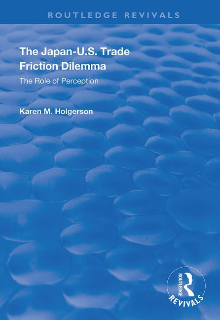 The Japan-US Trade Friction Dilemma (The Role of Perception) by Karen M Holgerson, 9781138341449