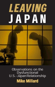 Leaving Japan (Observations on a Dysfunctional U.S.-Japan Relationship) by Mike Millard, 9780765606600