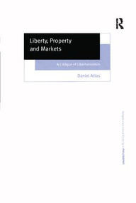 Liberty, Property and Markets (A Critique of Libertarianism) by Daniel Attas, 9781138262904