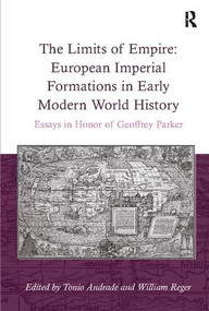 The Limits of Empire: European Imperial Formations in Early Modern World History (Essays in Honor of Geoffrey Parker) by William Reger, Tonio Andrade, 9781138107830