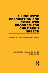 A Linguistic Description and Computer Program for Children's Speech (RLE Linguistics C) by Geoffrey J. Turner, Bernard A. Mohan, 9781138965553