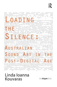Loading the Silence: Australian Sound Art in the Post-Digital Age by Linda Ioanna Kouvaras, 9781138271708