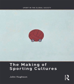 The Making of Sporting Cultures by John Hughson, 9780415675857