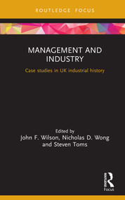 Management and Industry (Case studies in UK industrial history) by John F. Wilson, Nicholas D. Wong, Steven Toms, 9780367024109
