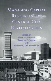Managing Capital Resources for Central City Revitalization by Fritz W. Wagner, Timothy E. Joder, Anthony J. Mumphrey, Jr., 9781138980259