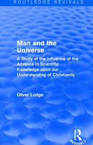 Man and the Universe (A Study of the Influence of the Advance in Scientific Knowledge upon our Understanding of Christianity) by Oliver Lodge, 9781138192706