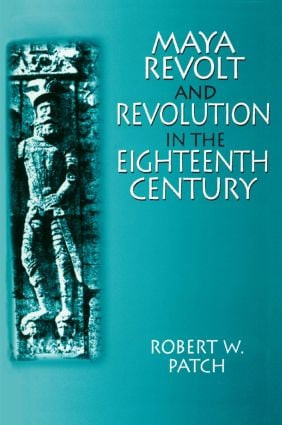Maya Revolt and Revolution in the Eighteenth Century by Robert W. Patch, 9780765604125