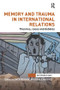 Memory and Trauma in International Relations (Theories, Cases and Debates) by Erica Resende, Dovile Budryte, 9781138289499