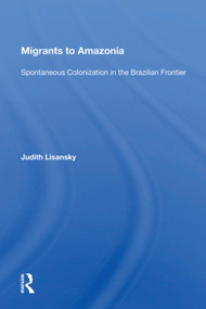 Migrants To Amazonia (Spontaneous Colonization In The Brazilian Frontier) by Judith Lisansky, 9780367014315
