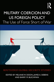 Military Coercion and US Foreign Policy (The Use of Force Short of War) by Melanie W. Sisson, James A. Siebens, Barry M. Blechman, 9780367459963