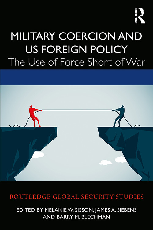Military Coercion and US Foreign Policy (The Use of Force Short of War) by Melanie W. Sisson, James A. Siebens, Barry M. Blechman, 9780367459963
