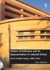 Modern Architecture and its Representation in Colonial Eritrea (An In-visible Colony, 1890-1941) by Sean Anderson, 9781138567764