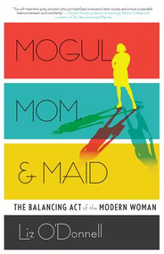Mogul, Mom, & Maid (The Balancing Act of the Modern Woman) by Liz O'Donnell, 9781937134730