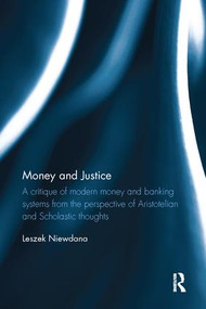 Money and Justice (A critique of modern money and banking systems from the perspective of Aristotelian and Scholastic thoughts) by Leszek Niewdana, 9781138066878