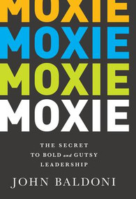 Moxie (The Secret to Bold and Gutsy Leadership) by John Baldoni, 9781629560212