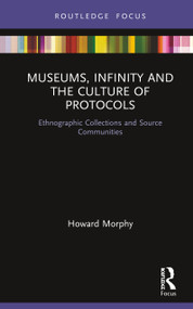 Museums, Infinity and the Culture of Protocols (Ethnographic Collections and Source Communities) by Howard Morphy, 9781138565593