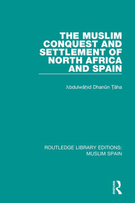 The Muslim Conquest and Settlement of North Africa and Spain by Abdulwahid Dhanun Taha, 9781138689671
