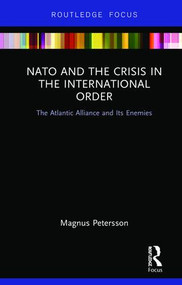 NATO and the Crisis in the International Order (The Atlantic Alliance and Its Enemies) by Magnus Petersson, 9780815360384