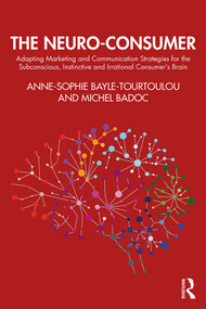 The Neuro-Consumer (Adapting Marketing and Communication Strategies for the Subconscious, Instinctive and Irrational Consumer's Brain) by Anne-Sophie Bayle-Tourtoulou, Michel Badoc, 9780367895907