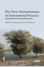 The New Humanitarians in International Practice (Emerging actors and contested principles) by Zeynep Sezgin, Dennis Dijkzeul, 9780815394242