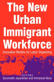 The New Urban Immigrant Workforce (Innovative Models for Labor Organizing) by Sarumathi Jayaraman, Immanuel Ness, 9780765615343