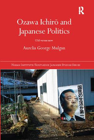 Ozawa Ichirō and Japanese Politics (Old Versus New) by Aurelia George Mulgan, 9781138094901