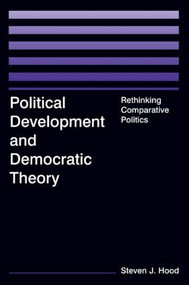 Political Development and Democratic Theory (Rethinking Comparative Politics) by Steven J. Hood, 9780765614674