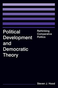 Political Development and Democratic Theory (Rethinking Comparative Politics) by Steven J. Hood, 9780765614674
