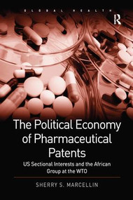 The Political Economy of Pharmaceutical Patents (US Sectional Interests and the African Group at the WTO) by Sherry S. Marcellin, 9781138252004