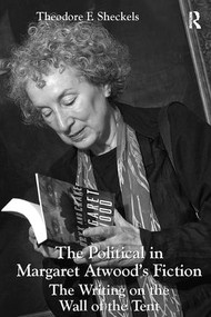The Political in Margaret Atwood's Fiction (The Writing on the Wall of the Tent) by Theodore F. Sheckels, 9781138116948