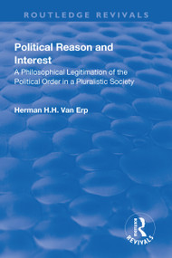 Political Reason and Interest (A Philosophical Legitimation of the Political Order in a Pluralistic Society) - 9781138727762 by Herman H.H. van Erp, 9781138727762